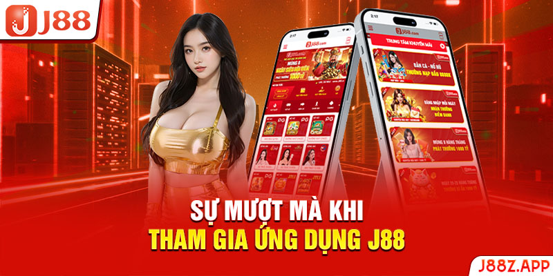 Sự mượt mà khi tham gia ứng dụng J88